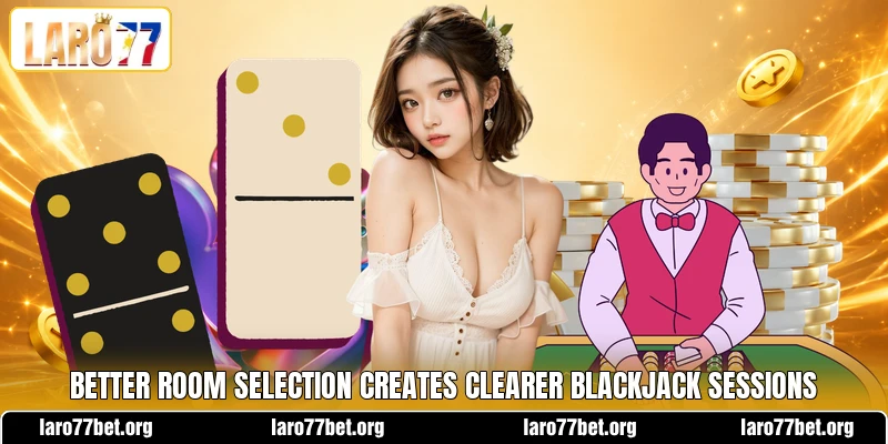 Better room selection creates clearer blackjack sessions Better room selection creates clearer blackjack sessions
