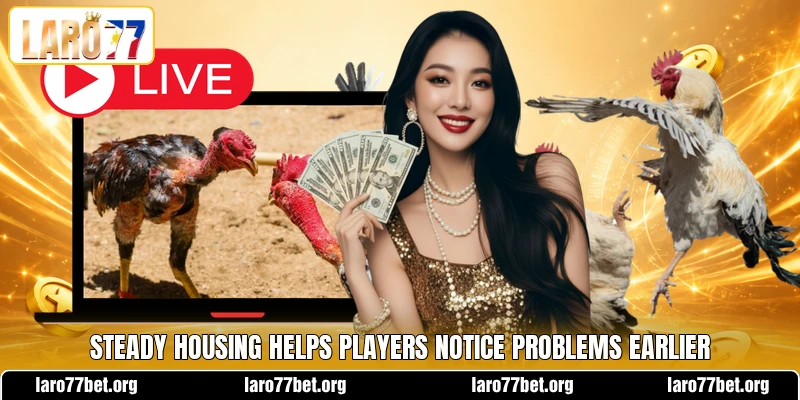 Steady housing helps players notice problems earlier Steady housing helps players notice problems earlier